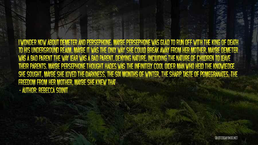 Rebecca Solnit Quotes: I Wonder Now About Demeter And Persephone. Maybe Persephone Was Glad To Run Off With The King Of Death To