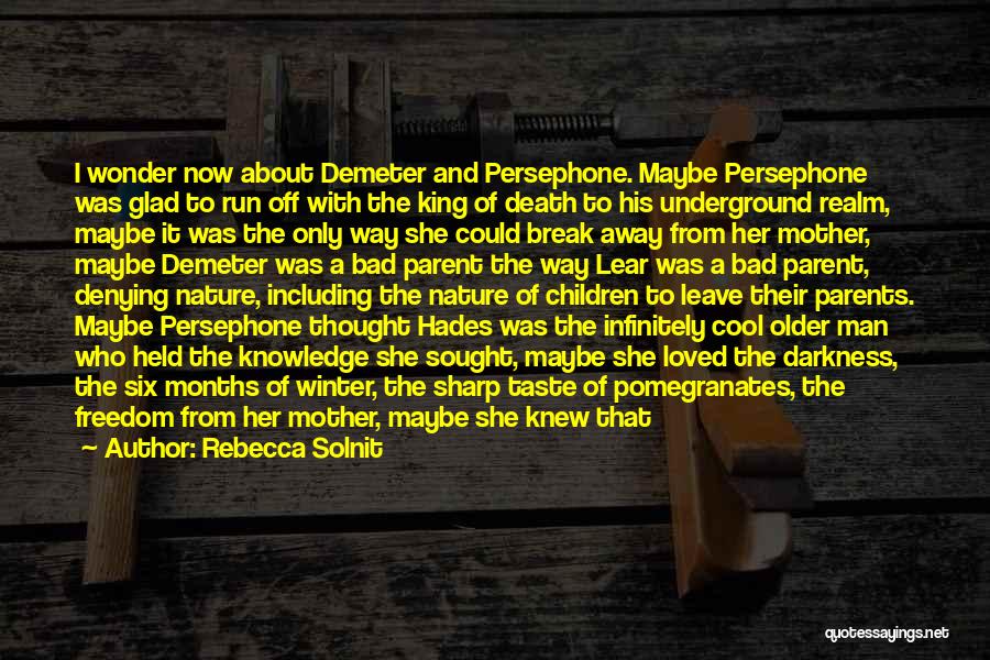 Rebecca Solnit Quotes: I Wonder Now About Demeter And Persephone. Maybe Persephone Was Glad To Run Off With The King Of Death To