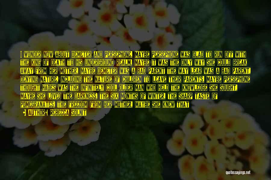 Rebecca Solnit Quotes: I Wonder Now About Demeter And Persephone. Maybe Persephone Was Glad To Run Off With The King Of Death To