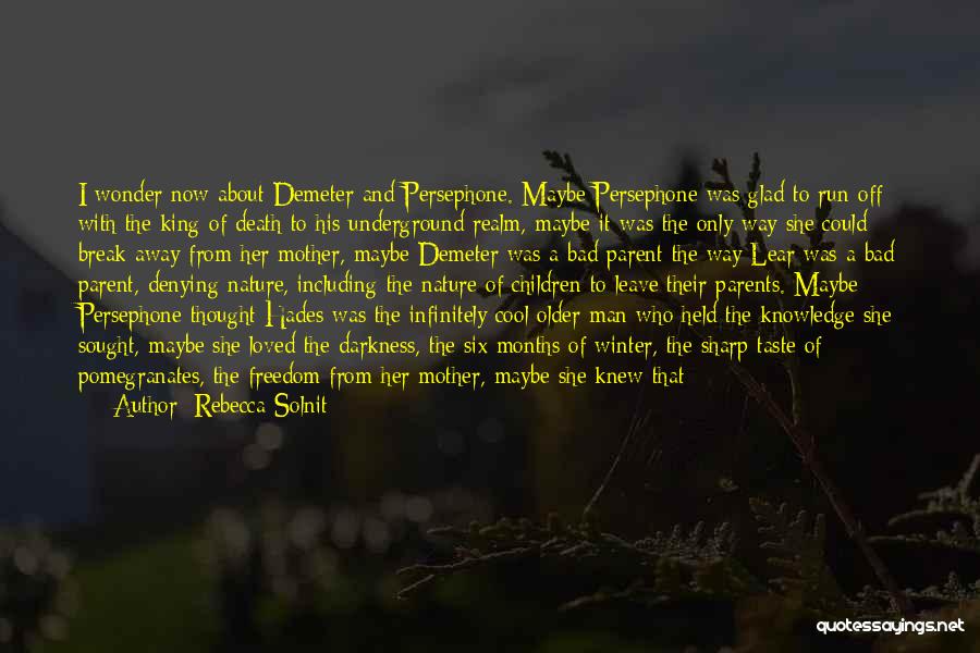 Rebecca Solnit Quotes: I Wonder Now About Demeter And Persephone. Maybe Persephone Was Glad To Run Off With The King Of Death To