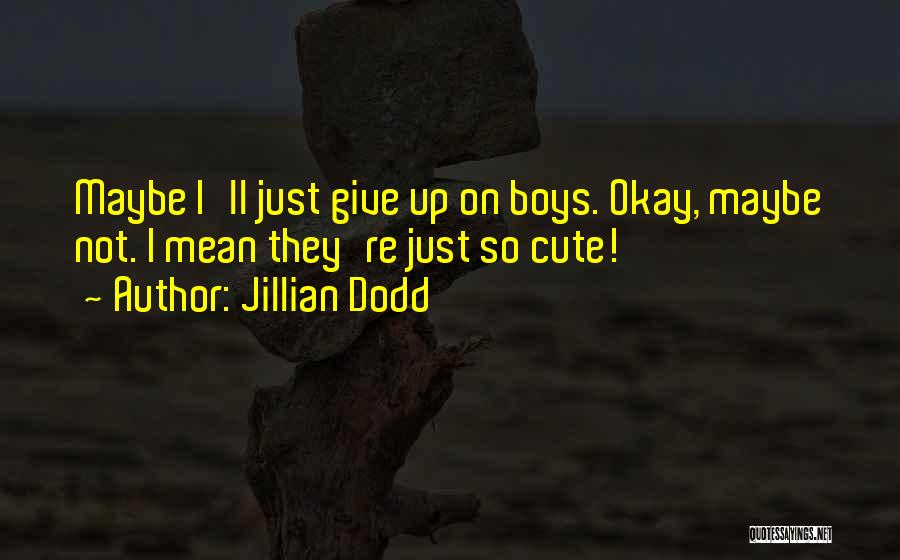 Jillian Dodd Quotes: Maybe I'll Just Give Up On Boys. Okay, Maybe Not. I Mean They're Just So Cute!