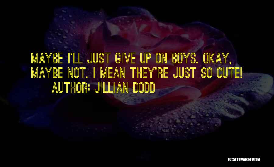 Jillian Dodd Quotes: Maybe I'll Just Give Up On Boys. Okay, Maybe Not. I Mean They're Just So Cute!