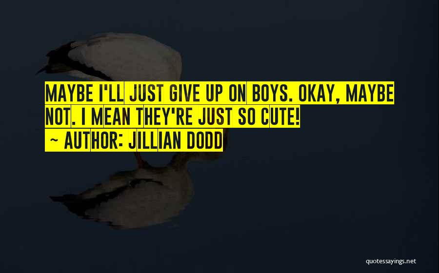 Jillian Dodd Quotes: Maybe I'll Just Give Up On Boys. Okay, Maybe Not. I Mean They're Just So Cute!