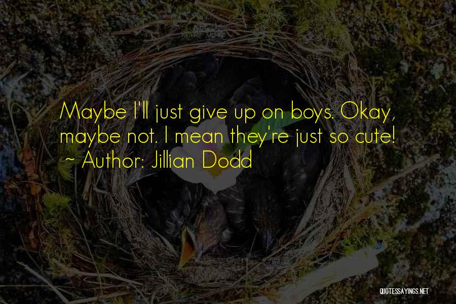 Jillian Dodd Quotes: Maybe I'll Just Give Up On Boys. Okay, Maybe Not. I Mean They're Just So Cute!