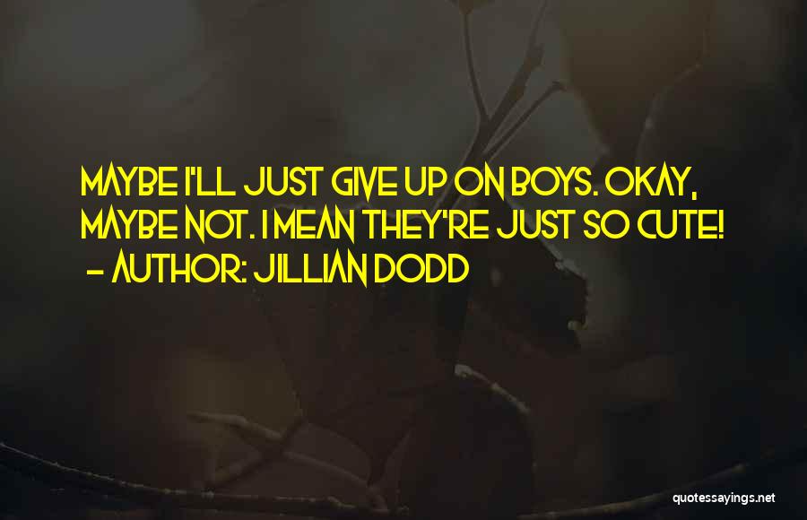 Jillian Dodd Quotes: Maybe I'll Just Give Up On Boys. Okay, Maybe Not. I Mean They're Just So Cute!