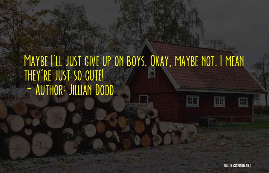 Jillian Dodd Quotes: Maybe I'll Just Give Up On Boys. Okay, Maybe Not. I Mean They're Just So Cute!