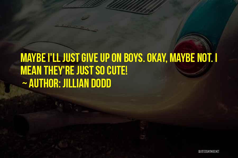 Jillian Dodd Quotes: Maybe I'll Just Give Up On Boys. Okay, Maybe Not. I Mean They're Just So Cute!