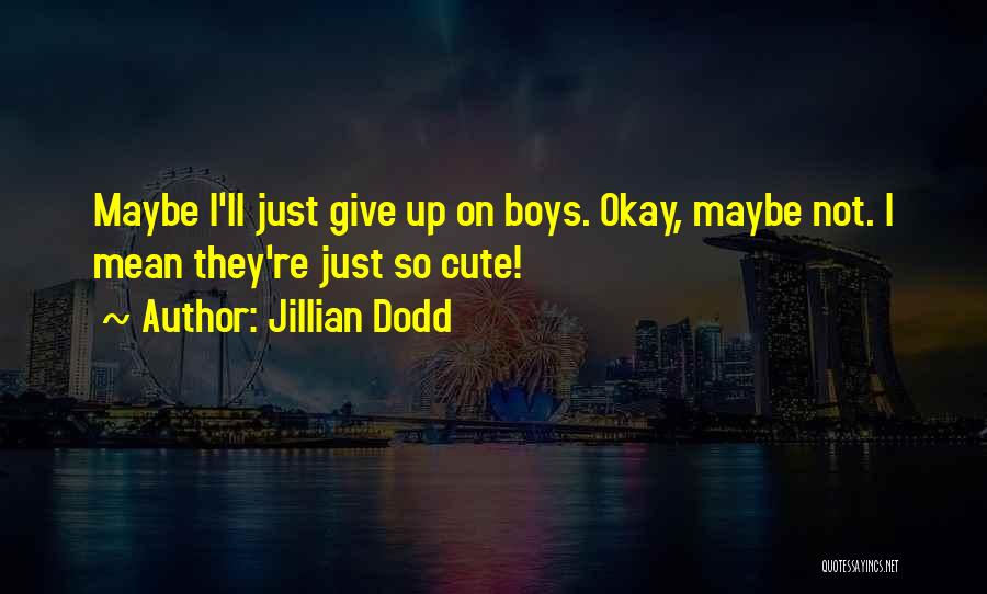 Jillian Dodd Quotes: Maybe I'll Just Give Up On Boys. Okay, Maybe Not. I Mean They're Just So Cute!