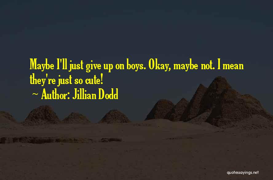 Jillian Dodd Quotes: Maybe I'll Just Give Up On Boys. Okay, Maybe Not. I Mean They're Just So Cute!