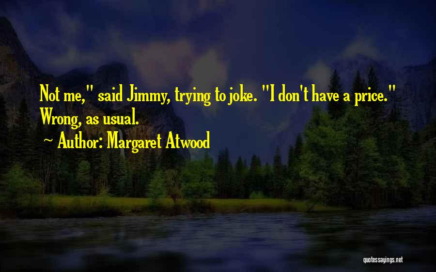 Margaret Atwood Quotes: Not Me, Said Jimmy, Trying To Joke. I Don't Have A Price. Wrong, As Usual.