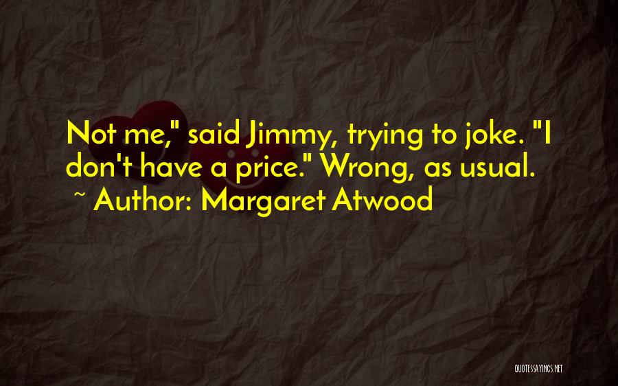 Margaret Atwood Quotes: Not Me, Said Jimmy, Trying To Joke. I Don't Have A Price. Wrong, As Usual.