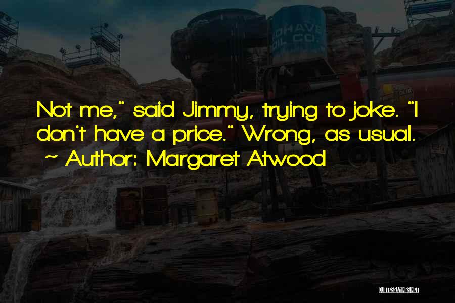Margaret Atwood Quotes: Not Me, Said Jimmy, Trying To Joke. I Don't Have A Price. Wrong, As Usual.