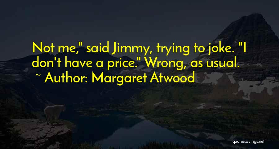Margaret Atwood Quotes: Not Me, Said Jimmy, Trying To Joke. I Don't Have A Price. Wrong, As Usual.