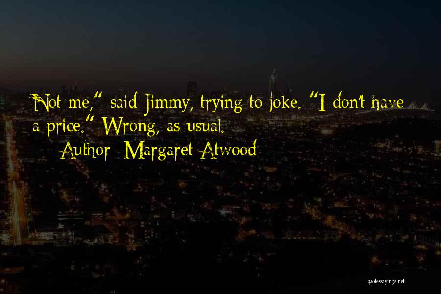 Margaret Atwood Quotes: Not Me, Said Jimmy, Trying To Joke. I Don't Have A Price. Wrong, As Usual.