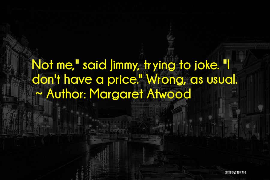 Margaret Atwood Quotes: Not Me, Said Jimmy, Trying To Joke. I Don't Have A Price. Wrong, As Usual.