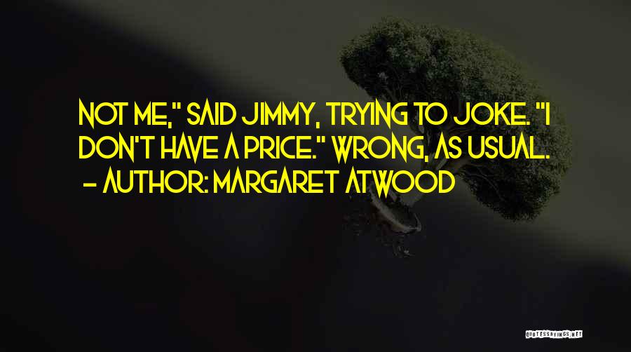 Margaret Atwood Quotes: Not Me, Said Jimmy, Trying To Joke. I Don't Have A Price. Wrong, As Usual.