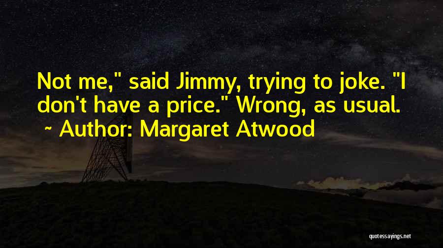 Margaret Atwood Quotes: Not Me, Said Jimmy, Trying To Joke. I Don't Have A Price. Wrong, As Usual.
