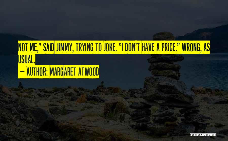 Margaret Atwood Quotes: Not Me, Said Jimmy, Trying To Joke. I Don't Have A Price. Wrong, As Usual.