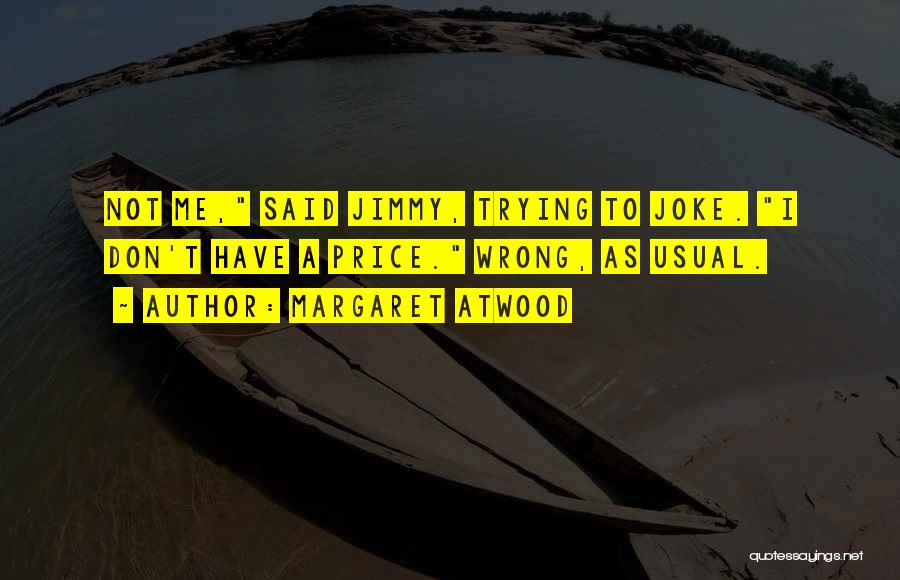 Margaret Atwood Quotes: Not Me, Said Jimmy, Trying To Joke. I Don't Have A Price. Wrong, As Usual.