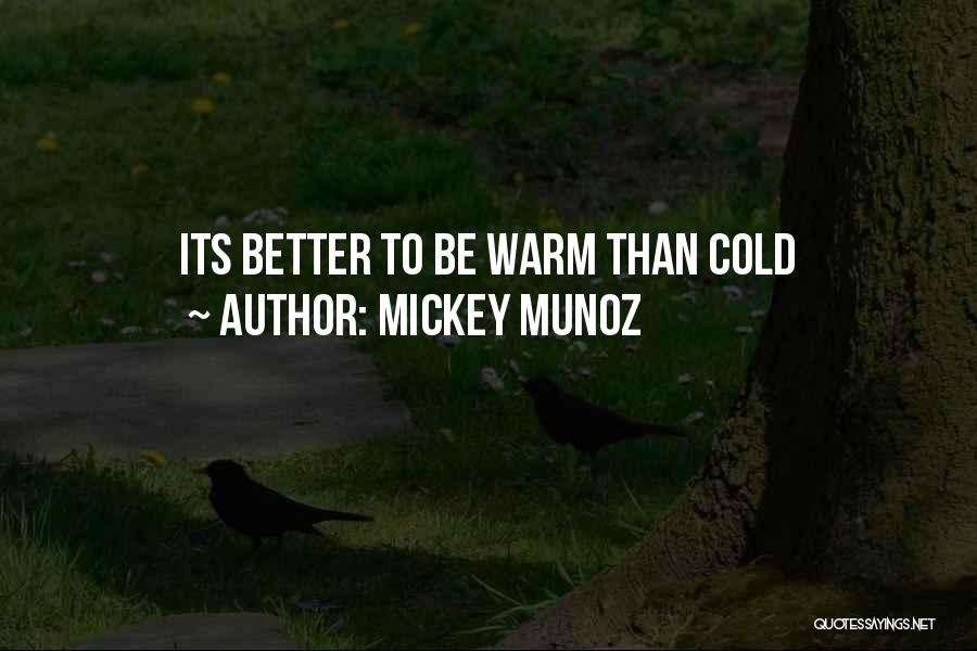 Mickey Munoz Quotes: Its Better To Be Warm Than Cold