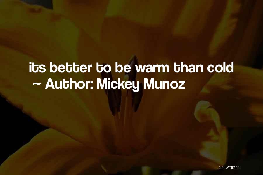 Mickey Munoz Quotes: Its Better To Be Warm Than Cold