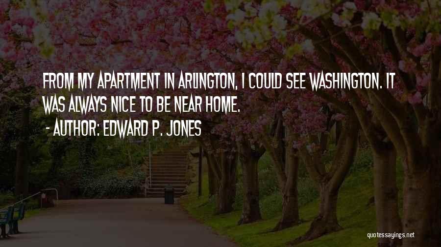 Edward P. Jones Quotes: From My Apartment In Arlington, I Could See Washington. It Was Always Nice To Be Near Home.