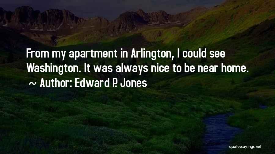 Edward P. Jones Quotes: From My Apartment In Arlington, I Could See Washington. It Was Always Nice To Be Near Home.