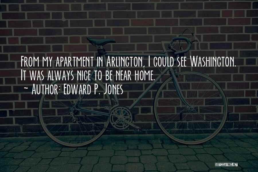 Edward P. Jones Quotes: From My Apartment In Arlington, I Could See Washington. It Was Always Nice To Be Near Home.