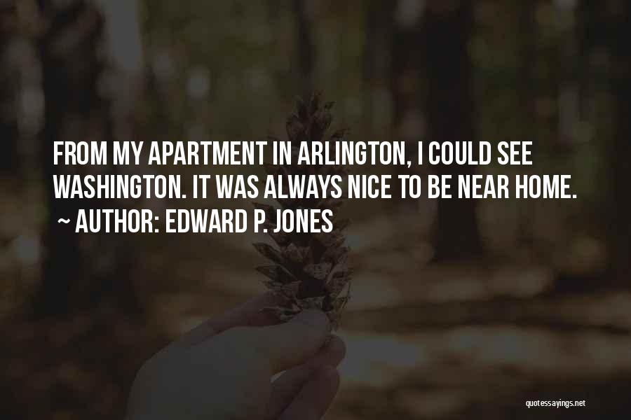 Edward P. Jones Quotes: From My Apartment In Arlington, I Could See Washington. It Was Always Nice To Be Near Home.