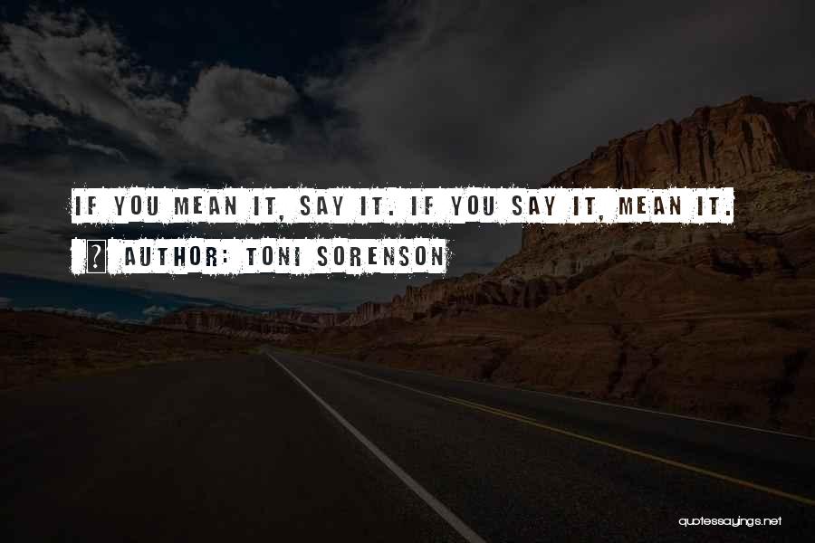 Toni Sorenson Quotes: If You Mean It, Say It. If You Say It, Mean It.