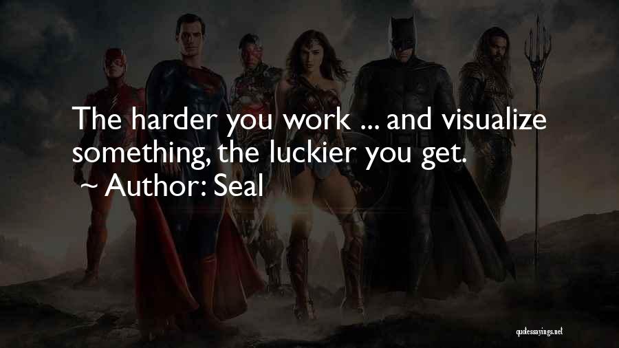 Seal Quotes: The Harder You Work ... And Visualize Something, The Luckier You Get.