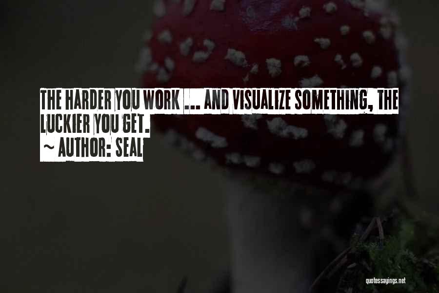 Seal Quotes: The Harder You Work ... And Visualize Something, The Luckier You Get.