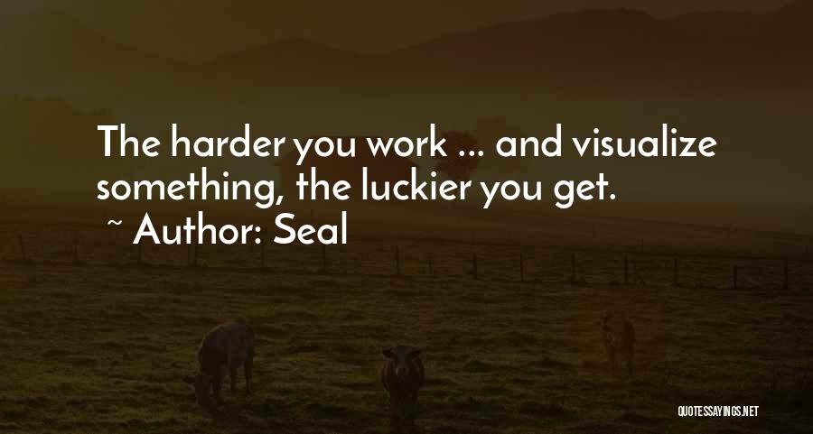 Seal Quotes: The Harder You Work ... And Visualize Something, The Luckier You Get.