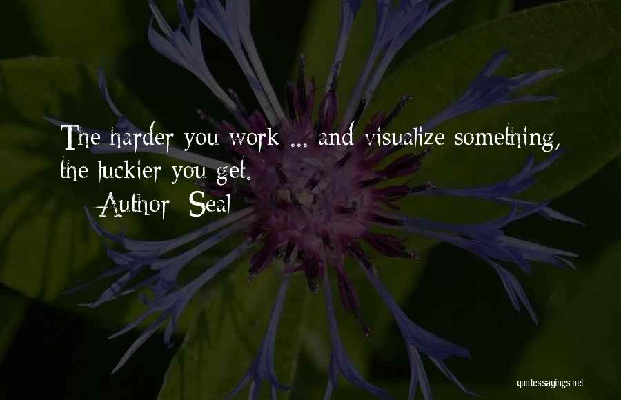 Seal Quotes: The Harder You Work ... And Visualize Something, The Luckier You Get.
