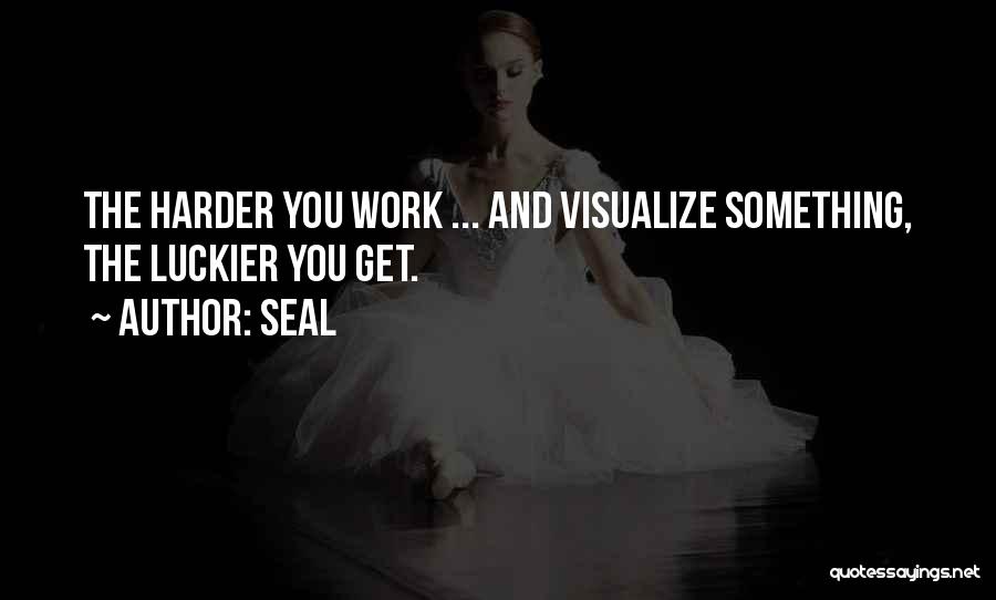 Seal Quotes: The Harder You Work ... And Visualize Something, The Luckier You Get.