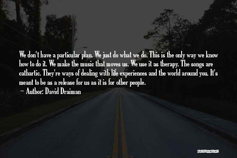 David Draiman Quotes: We Don't Have A Particular Plan. We Just Do What We Do. This Is The Only Way We Know How