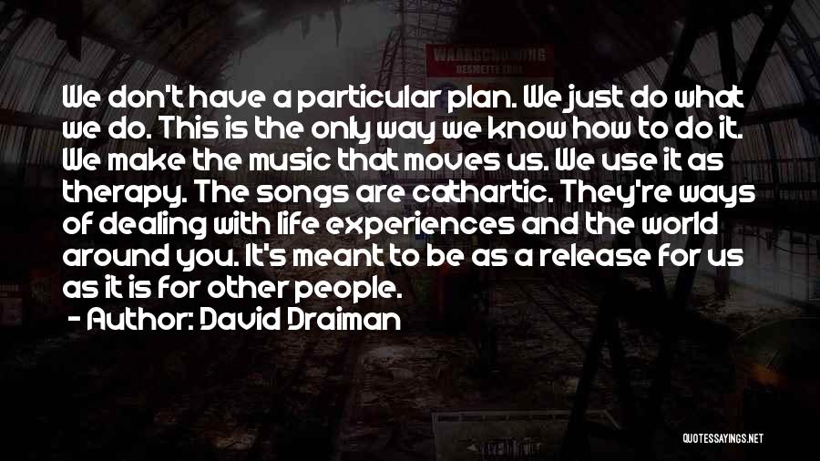 David Draiman Quotes: We Don't Have A Particular Plan. We Just Do What We Do. This Is The Only Way We Know How