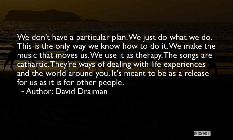 David Draiman Quotes: We Don't Have A Particular Plan. We Just Do What We Do. This Is The Only Way We Know How
