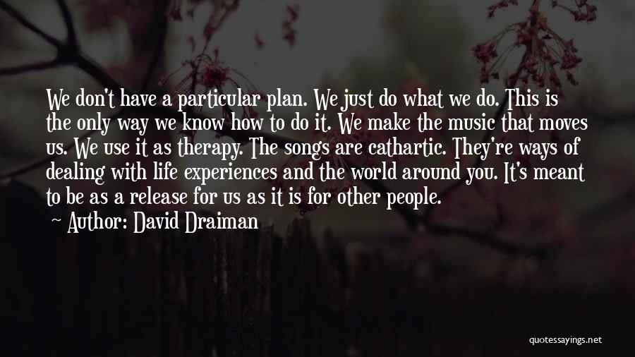 David Draiman Quotes: We Don't Have A Particular Plan. We Just Do What We Do. This Is The Only Way We Know How