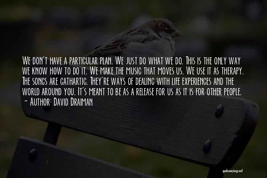 David Draiman Quotes: We Don't Have A Particular Plan. We Just Do What We Do. This Is The Only Way We Know How