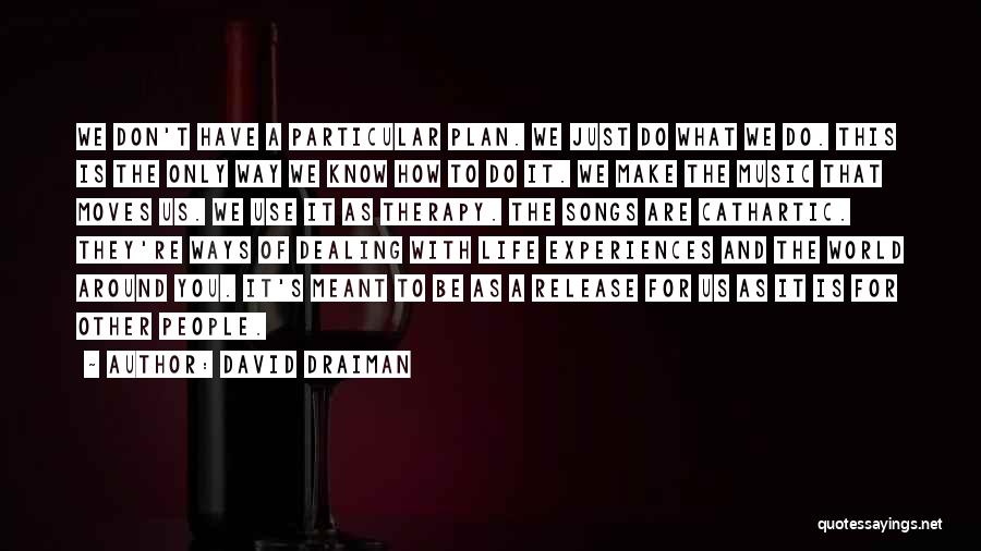 David Draiman Quotes: We Don't Have A Particular Plan. We Just Do What We Do. This Is The Only Way We Know How