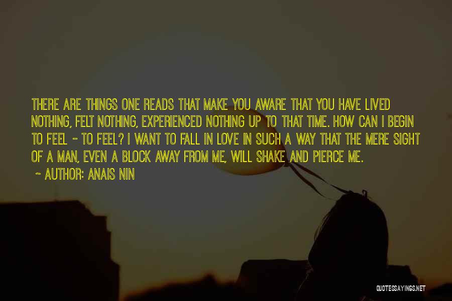 Anais Nin Quotes: There Are Things One Reads That Make You Aware That You Have Lived Nothing, Felt Nothing, Experienced Nothing Up To