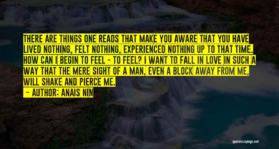 Anais Nin Quotes: There Are Things One Reads That Make You Aware That You Have Lived Nothing, Felt Nothing, Experienced Nothing Up To