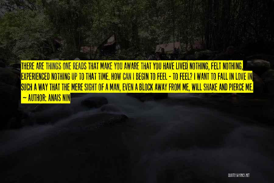 Anais Nin Quotes: There Are Things One Reads That Make You Aware That You Have Lived Nothing, Felt Nothing, Experienced Nothing Up To