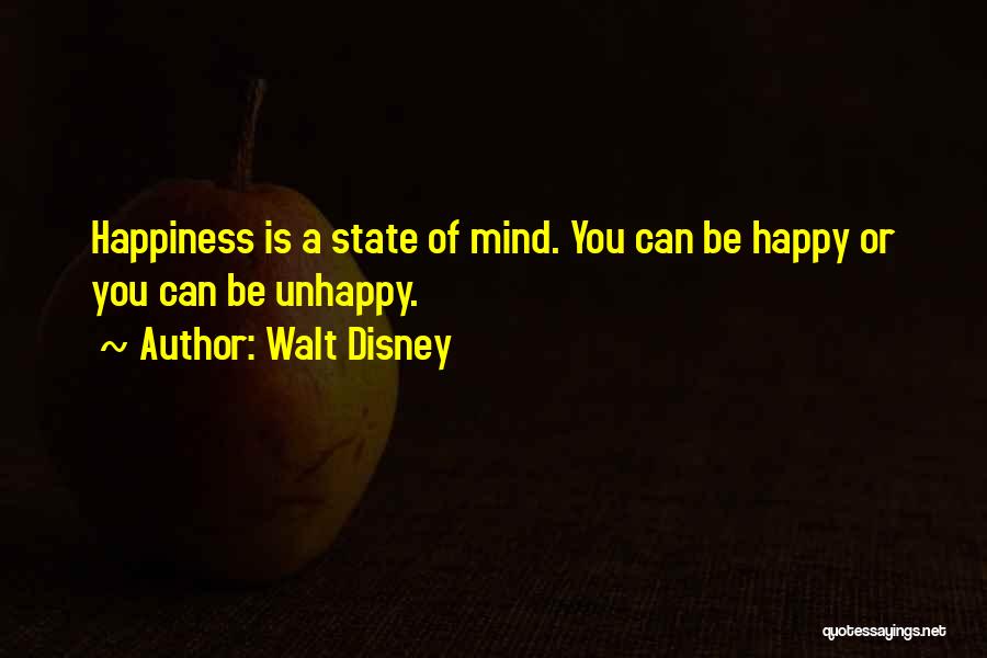 Walt Disney Quotes: Happiness Is A State Of Mind. You Can Be Happy Or You Can Be Unhappy.