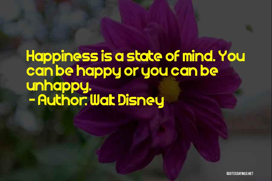 Walt Disney Quotes: Happiness Is A State Of Mind. You Can Be Happy Or You Can Be Unhappy.