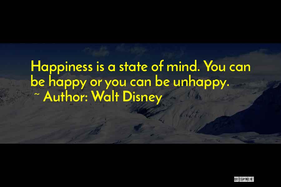 Walt Disney Quotes: Happiness Is A State Of Mind. You Can Be Happy Or You Can Be Unhappy.