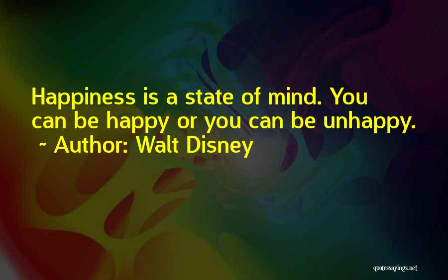 Walt Disney Quotes: Happiness Is A State Of Mind. You Can Be Happy Or You Can Be Unhappy.