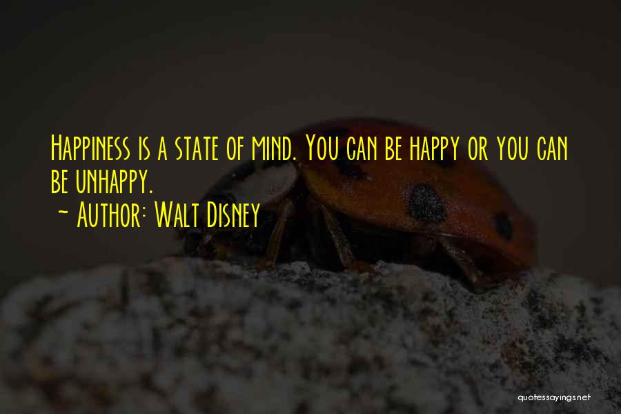 Walt Disney Quotes: Happiness Is A State Of Mind. You Can Be Happy Or You Can Be Unhappy.