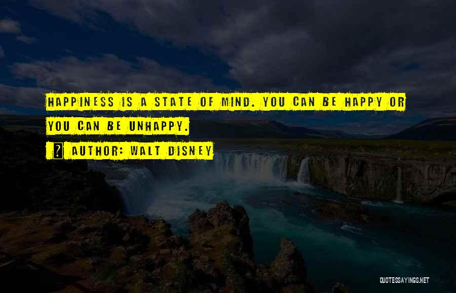 Walt Disney Quotes: Happiness Is A State Of Mind. You Can Be Happy Or You Can Be Unhappy.